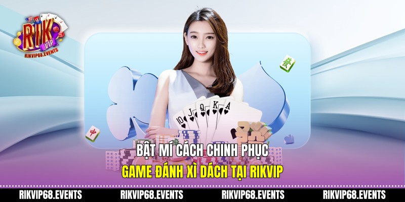 Bật mí cách chinh phục game đánh xì dách tại Rikvip