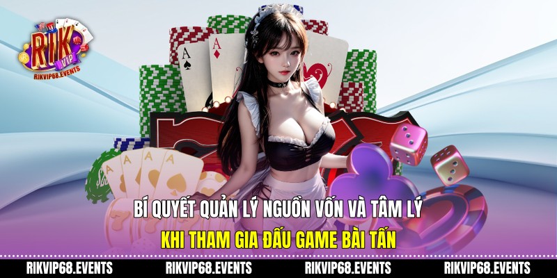 Bí quyết quản lý nguồn vốn và tâm lý khi tham gia đấu game bài tấn