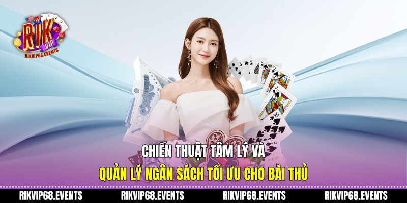 Chiến thuật tâm lý và quản lý ngân sách tối ưu cho bài thủ
