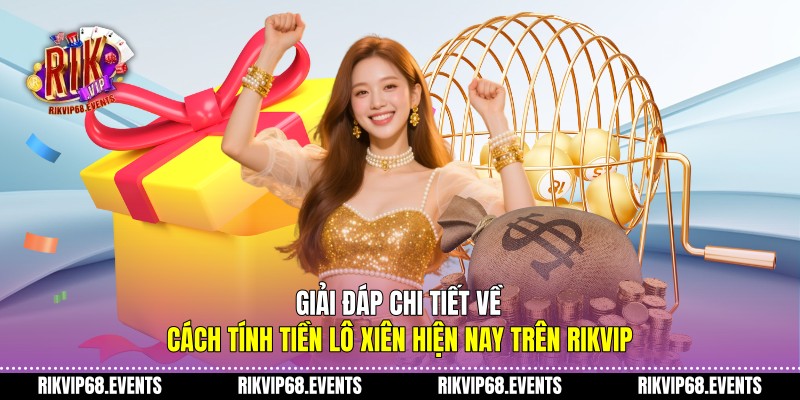 Giải đáp chi tiết về cách tính tiền lô xiên hiện nay trên Rikvip