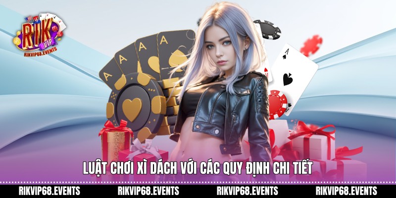 Luật chơi xì dách với các quy định chi tiết