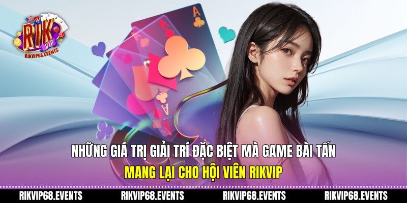 Những giá trị giải trí đặc biệt mà game bài tấn mang lại cho hội viên Rikvip