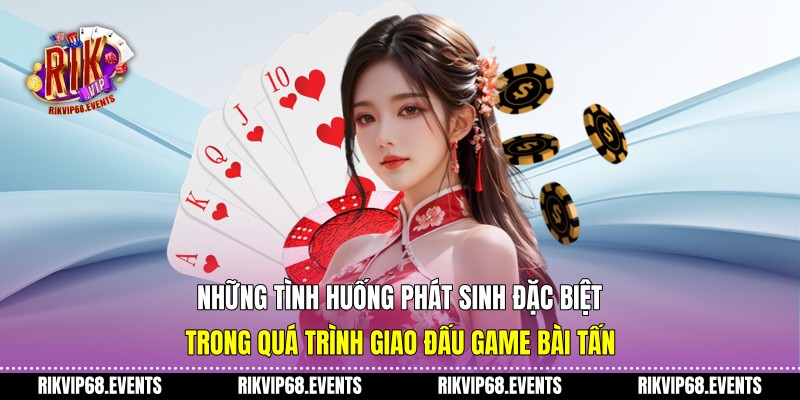Những tình huống phát sinh đặc biệt trong quá trình giao đấu game bài tấn