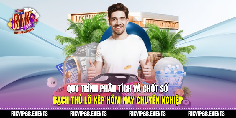 Quy trình phân tích và chốt số bạch thủ lô kép hôm nay chuyên nghiệp